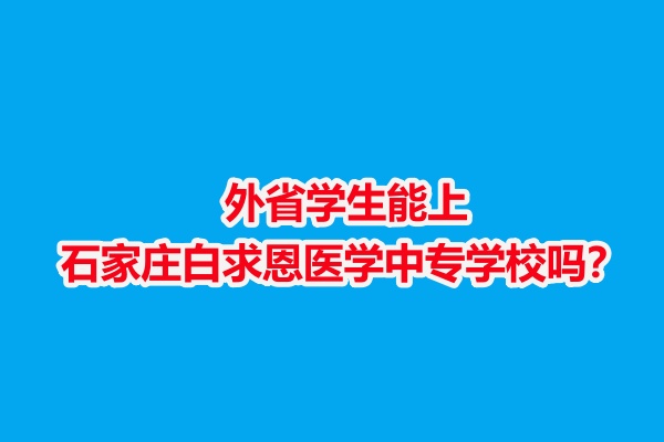 外省學(xué)生能上石家莊白求恩醫(yī)學(xué)中專(zhuān)學(xué)校嗎？